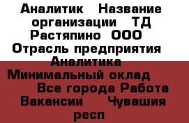 Аналитик › Название организации ­ ТД Растяпино, ООО › Отрасль предприятия ­ Аналитика › Минимальный оклад ­ 18 000 - Все города Работа » Вакансии   . Чувашия респ.